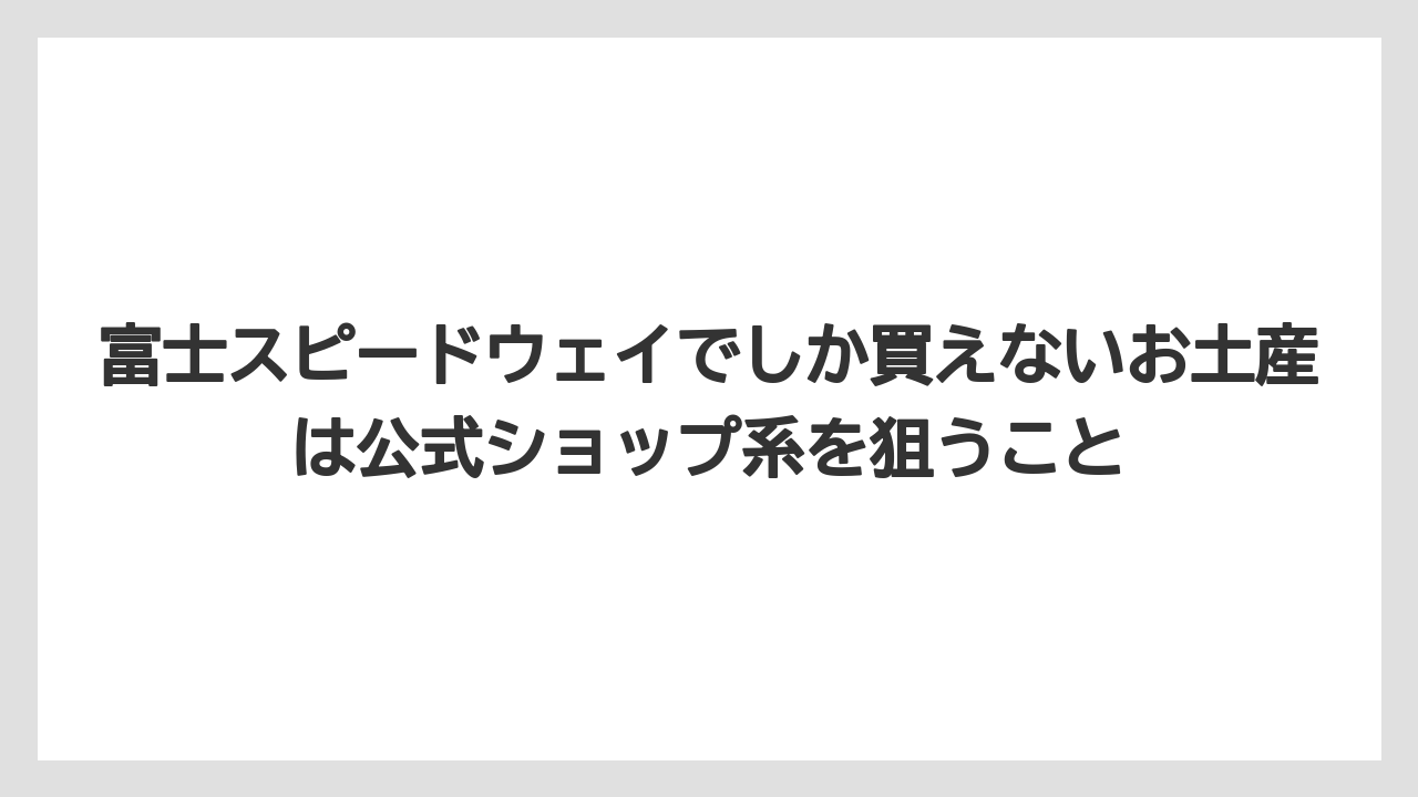 【リゾート】【宿泊】【旅】富士スピードウェイでしか買えないお土産は公式ショップ系を狙うこと