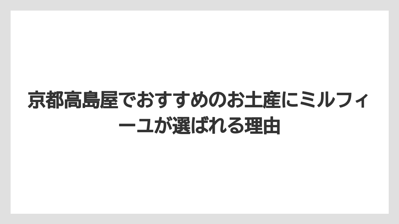 【リゾート】【宿泊】【旅】京都高島屋でおすすめのお土産にミルフィーユが選ばれる理由
