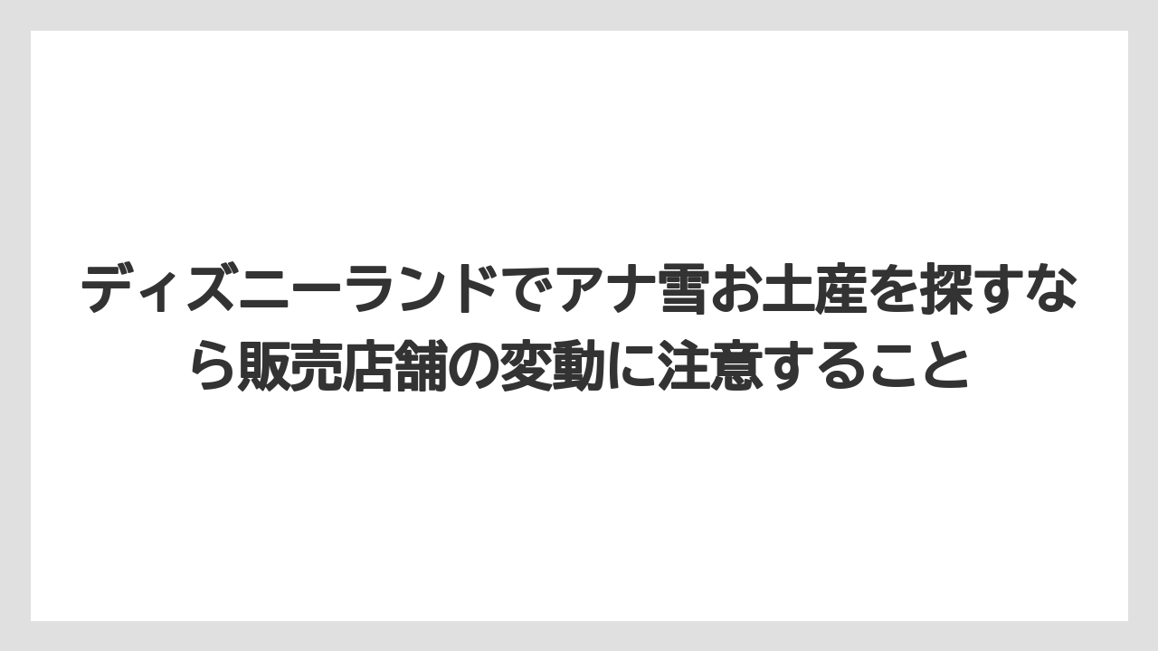 【リゾート】【宿泊】【旅】ディズニーランドでアナ雪お土産を探すなら販売店舗の変動に注意すること