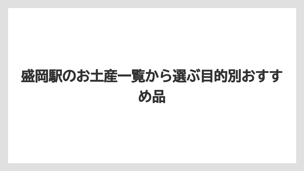 【リゾート】【宿泊】【旅】盛岡駅のお土産ランキングは用途別に見ると失敗しにくいこと