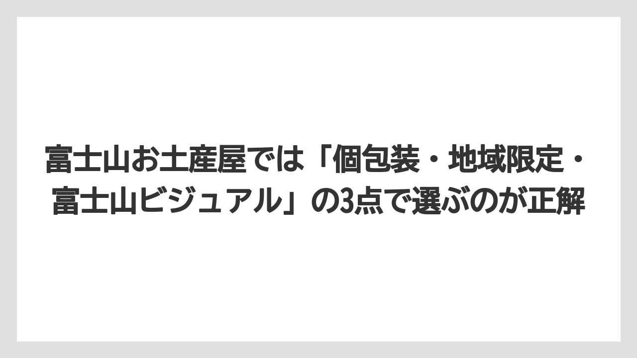 【リゾート】【宿泊】【旅】富士山お土産屋では「個包装・地域限定・富士山ビジュアル」の3点で選ぶのが正解