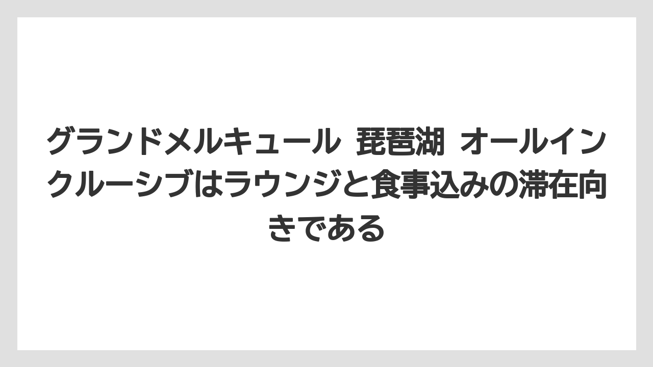 【リゾート】【国内旅行】【宿泊】【旅】【楽天トラベル】グランドメルキュール 琵琶湖 オールインクルーシブはラウンジと食事込みの滞在向きである