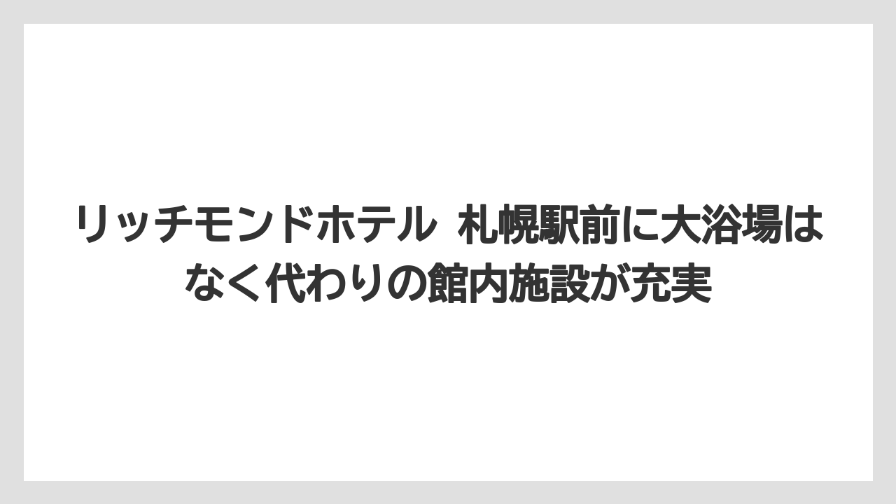 【リゾート】【宿泊】【旅】リッチモンドホテル 札幌駅前に大浴場はなく代わりの館内施設が充実