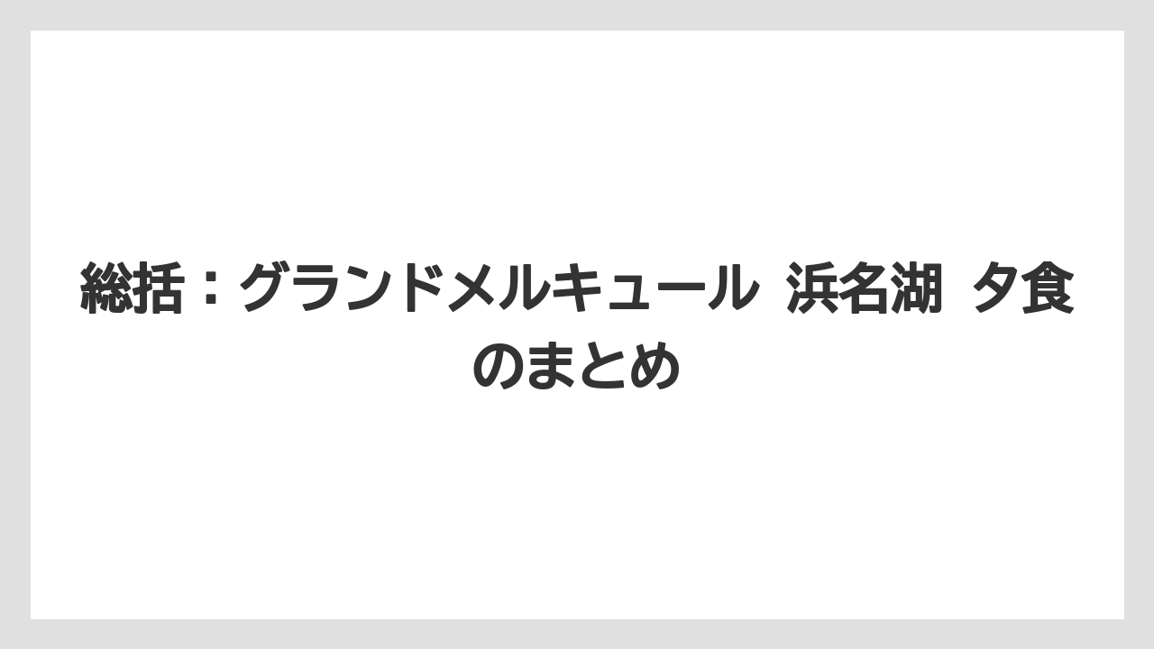 【リゾート】【国内旅行】【宿泊】【旅】総括：グランドメルキュール 浜名湖 夕食のまとめ