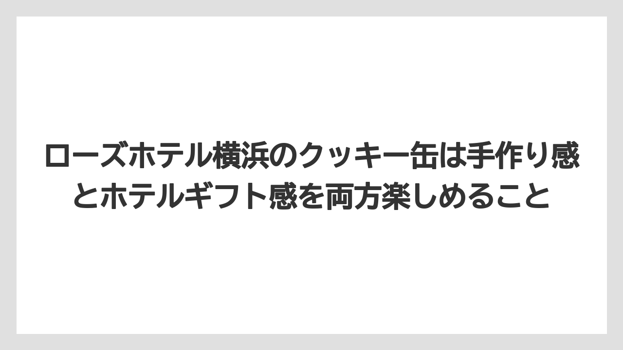 【リゾート】【宿泊】【手土産】ローズホテル横浜のクッキー缶は手作り感とホテルギフト感を両方楽しめること