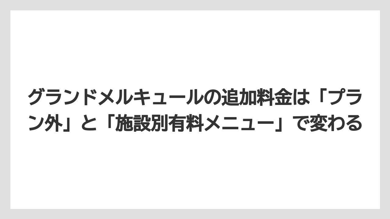 【リゾート】【宿泊】【旅】グランドメルキュールの追加料金は「プラン外」と「施設別有料メニュー」で変わる
