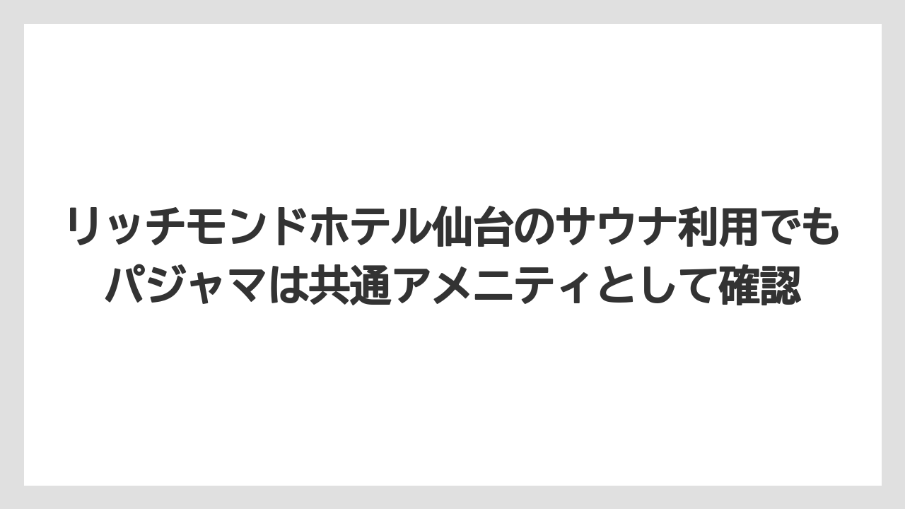 【リゾート】【宿泊】【旅】リッチモンドホテル仙台のサウナ利用でもパジャマは共通アメニティとして確認