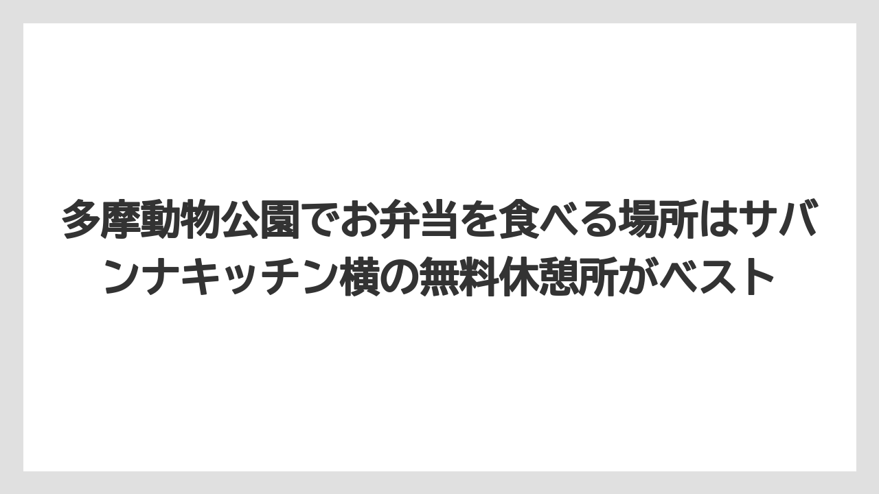【リゾート】【宿泊】【旅】多摩動物公園でお弁当を食べる場所はサバンナキッチン横の無料休憩所がベスト