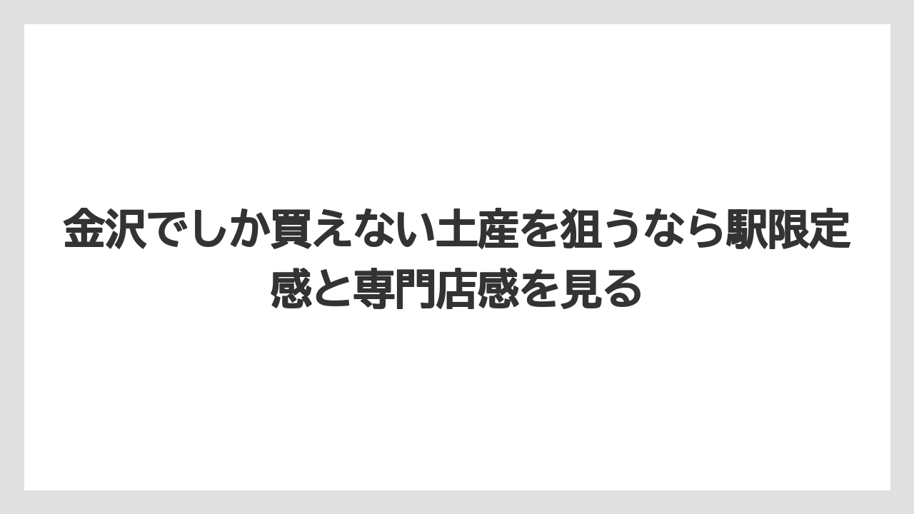 【リゾート】【宿泊】【旅】金沢でしか買えない土産を狙うなら駅限定感と専門店感を見る