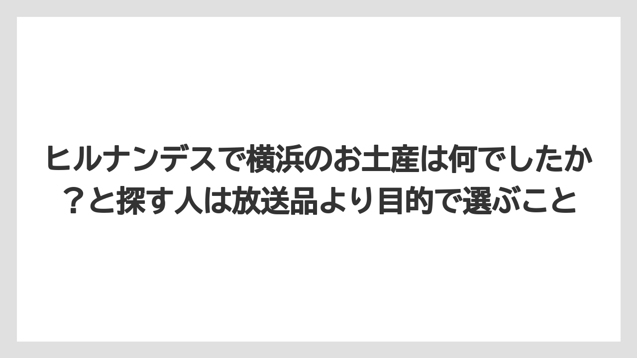 【リゾート】【宿泊】【旅】ヒルナンデスで横浜のお土産は何でしたか?と探す人は放送品より目的で選ぶこと