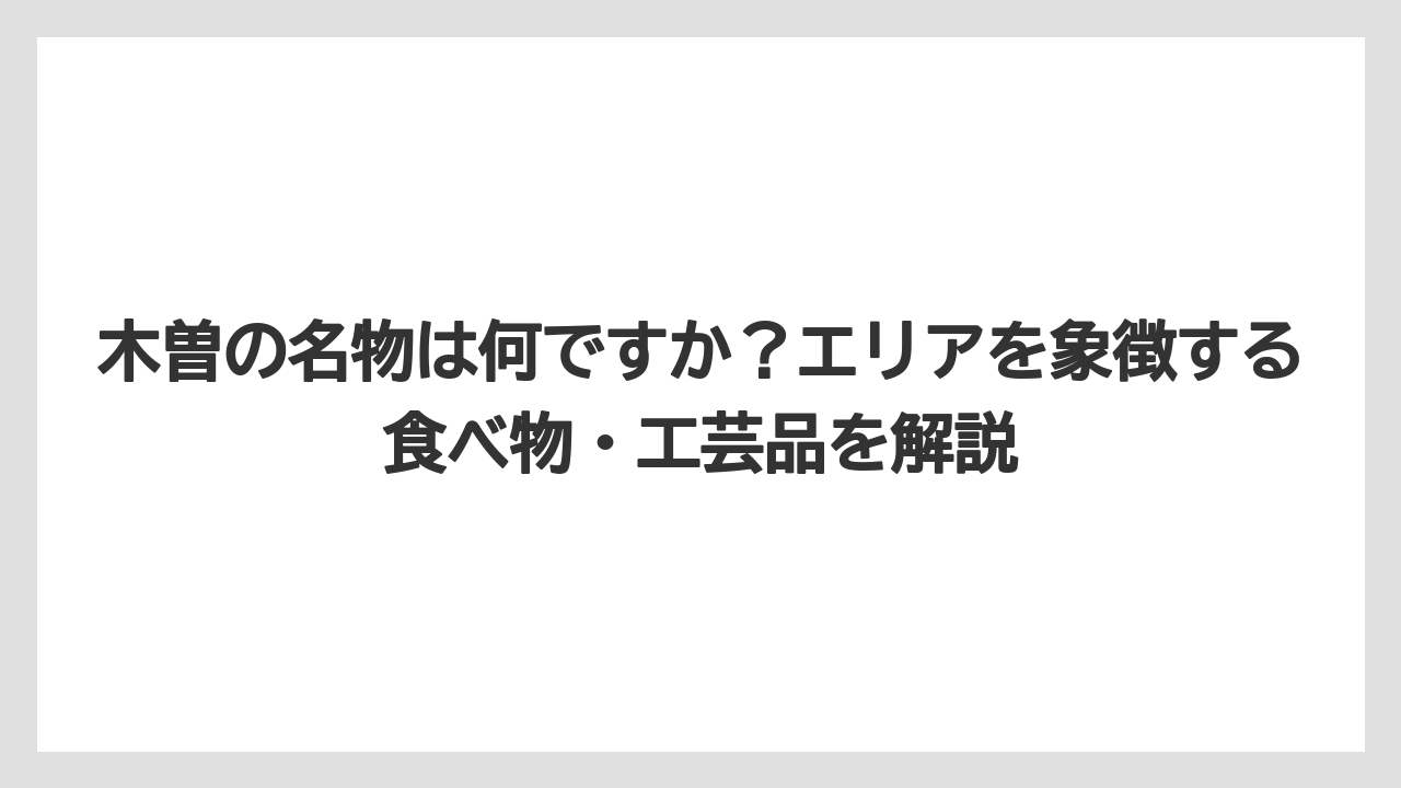 【リゾート】【宿泊】【旅】木曽の名物は何ですか?エリアを象徴する食べ物・工芸品を解説