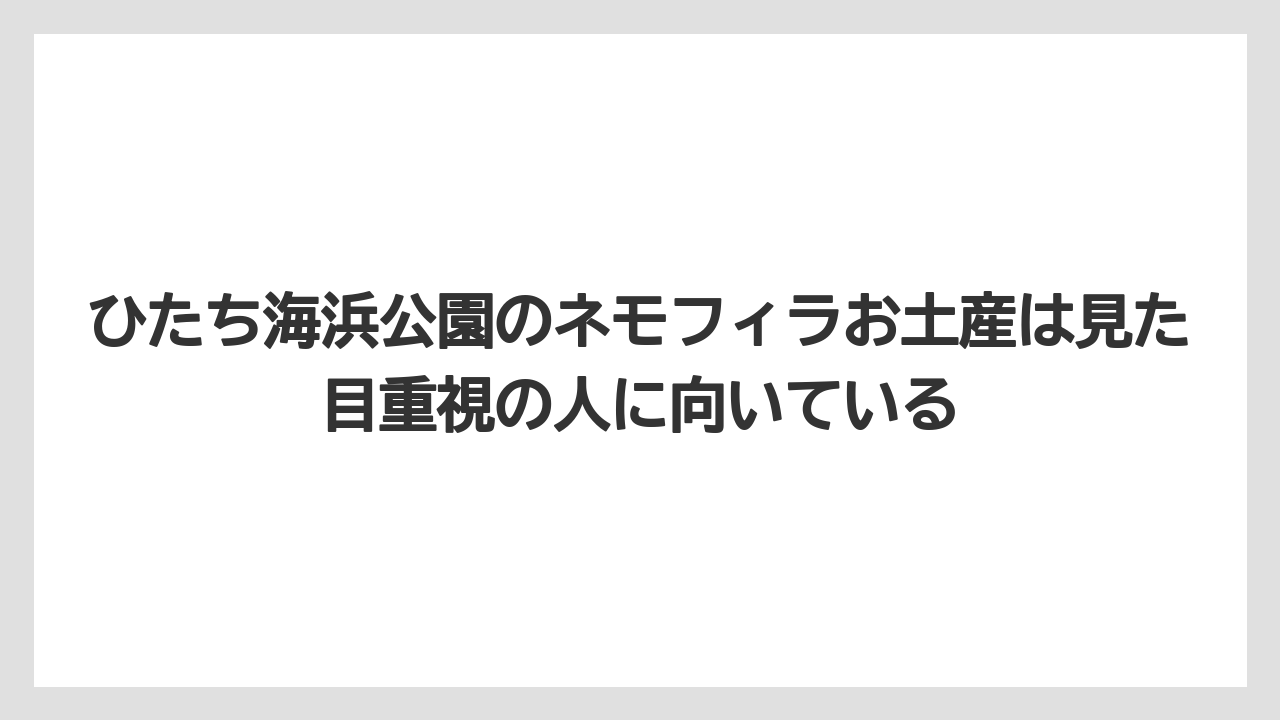 【リゾート】【宿泊】【旅】ひたち海浜公園のネモフィラお土産は見た目重視の人に向いている