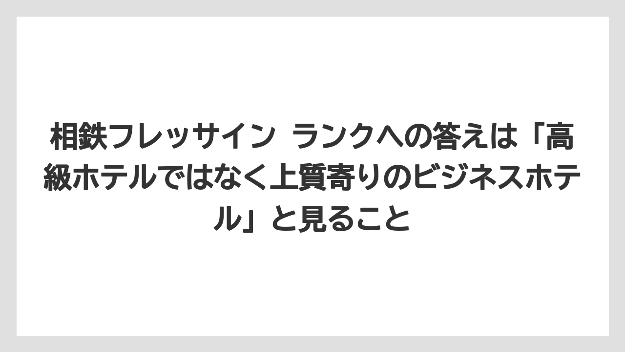 【リゾート】【宿泊】【旅】相鉄フレッサイン ランクへの答えは「高級ホテルではなく上質寄りのビジネスホテル」と見ること
