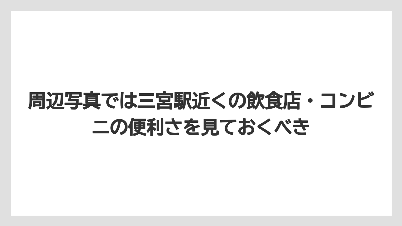【リゾート】【宿泊】【旅】周辺写真では三宮駅近くの飲食店・コンビニの便利さを見ておくべき