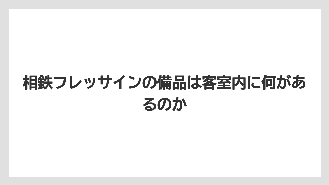 【リゾート】【宿泊】【旅】相鉄フレッサインの備品は客室内に何があるのか