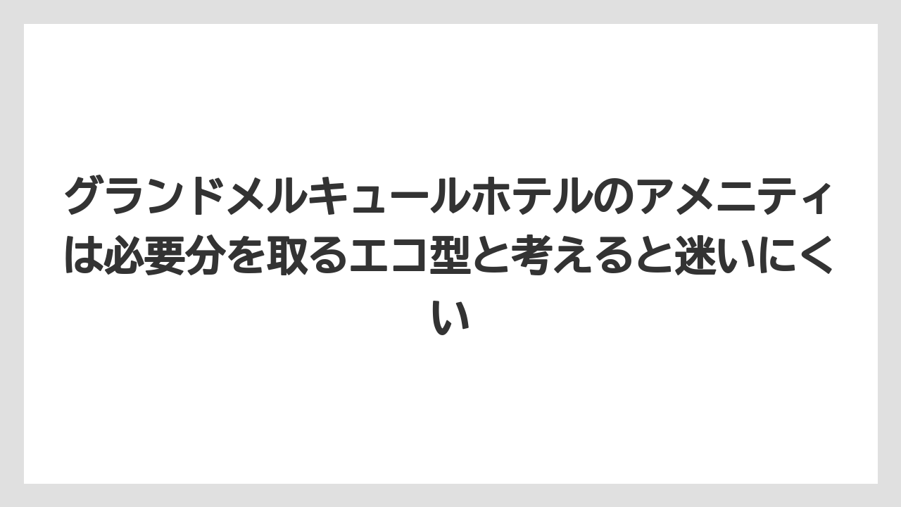 【リゾート】【宿泊】【旅】グランドメルキュールホテルのアメニティは必要分を取るエコ型と考えると迷いにくい