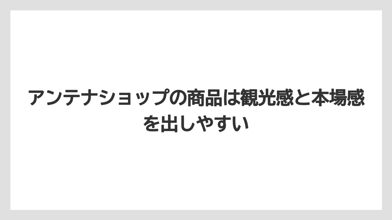 【リゾート】【宿泊】【旅】アンテナショップの商品は観光感と本場感を出しやすい