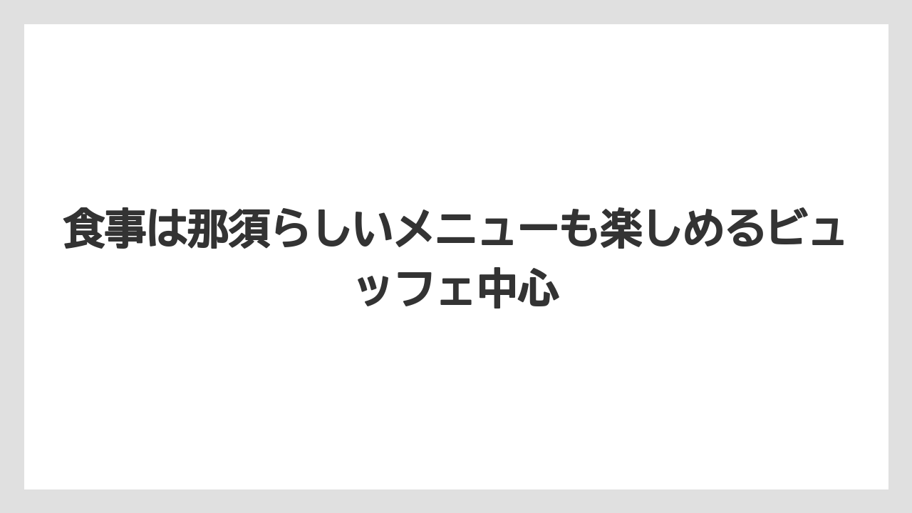 【リゾート】【宿泊】【旅】食事は那須らしいメニューも楽しめるビュッフェ中心