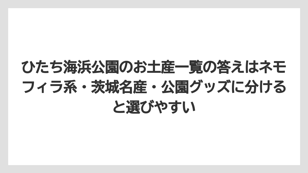 【リゾート】【宿泊】【旅】ひたち海浜公園のお土産一覧の答えはネモフィラ系・茨城名産・公園グッズに分けると選びやすい
