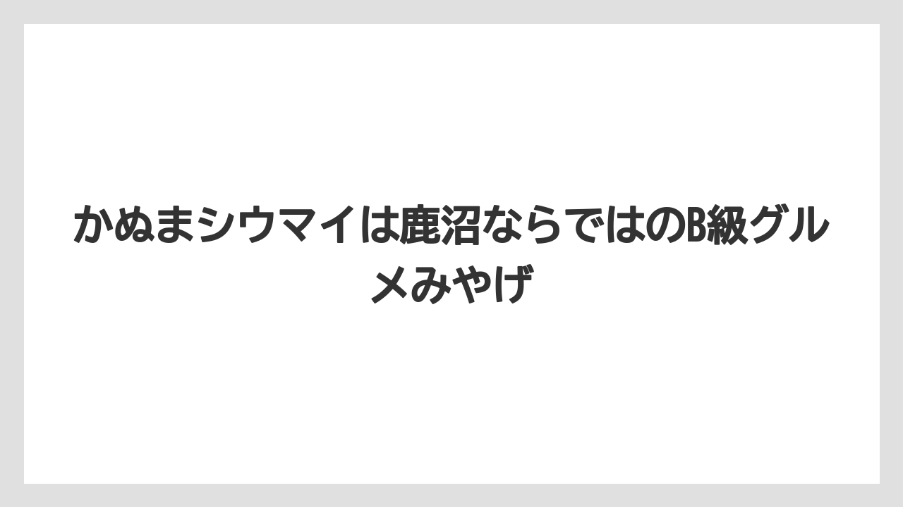 【リゾート】【宿泊】【旅】かぬまシウマイは鹿沼ならではのB級グルメみやげ