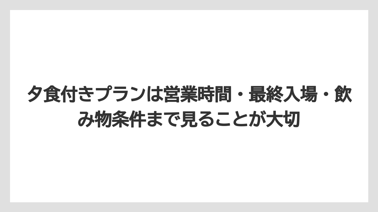 【リゾート】【宿泊】【旅】夕食付きプランは営業時間・最終入場・飲み物条件まで見ることが大切