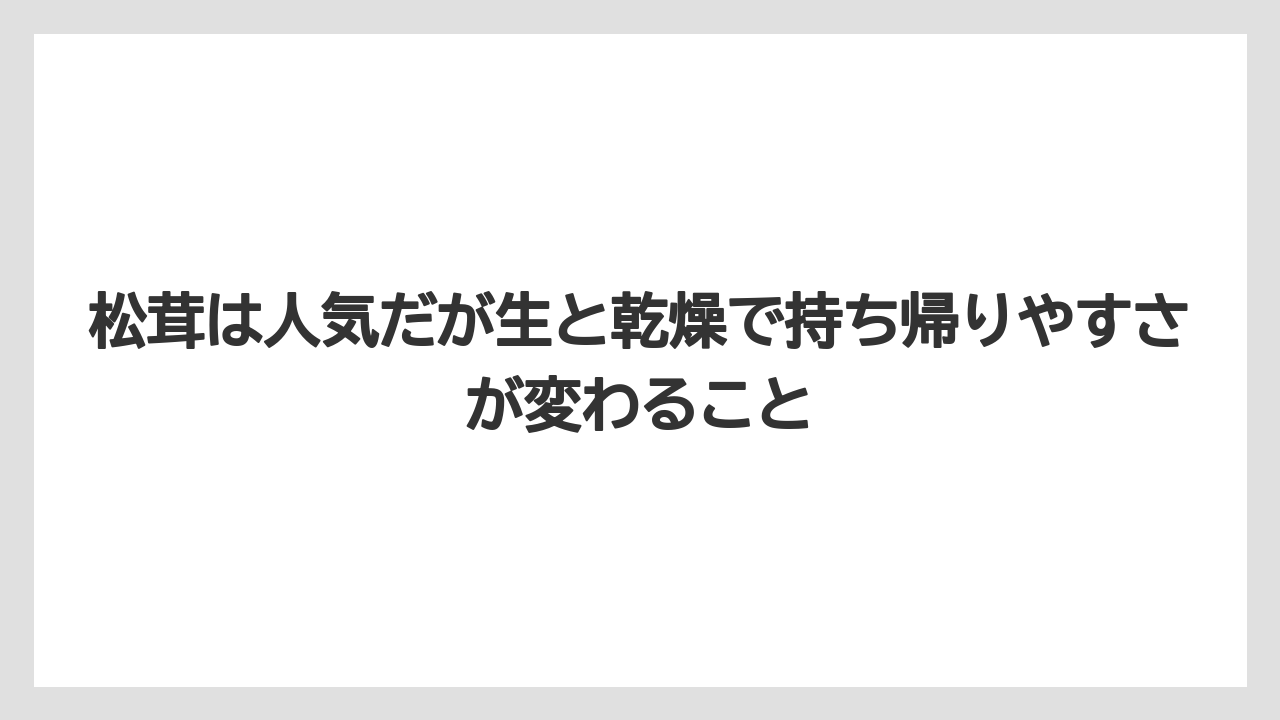 【リゾート】【宿泊】【旅】松茸は人気だが生と乾燥で持ち帰りやすさが変わること