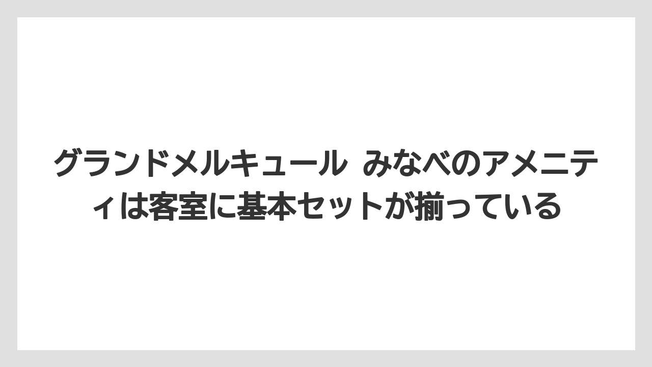【リゾート】【宿泊】【旅】グランドメルキュール みなべのアメニティは客室に基本セットが揃っている