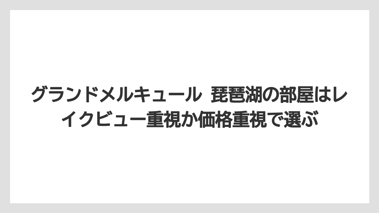 【リゾート】【宿泊】【旅】グランドメルキュール 琵琶湖の部屋はレイクビュー重視か価格重視で選ぶ