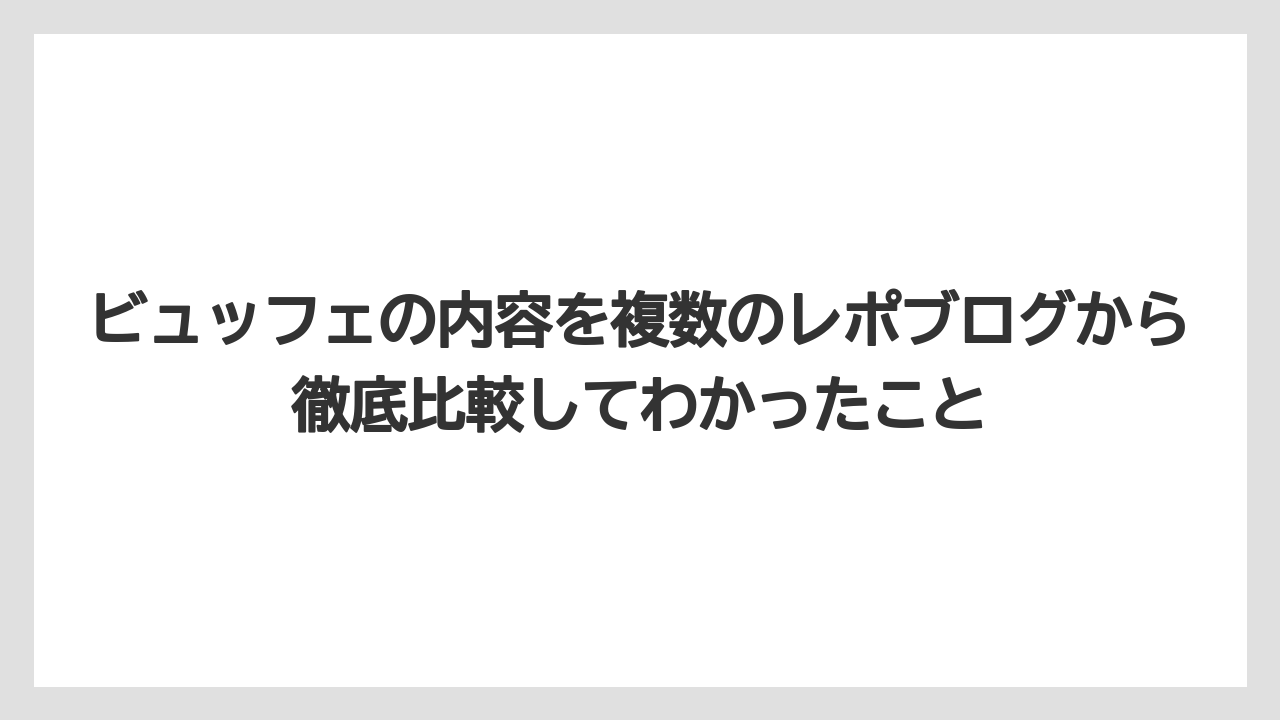 【リゾート】【宿泊】【旅】ビュッフェの内容を複数のレポブログから徹底比較してわかったこと