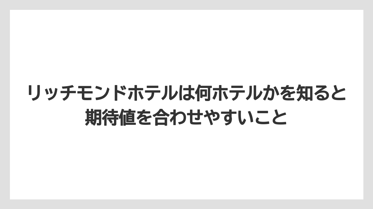 【宿】【宿泊】【旅】リッチモンドホテルは何ホテルかを知ると期待値を合わせやすいこと