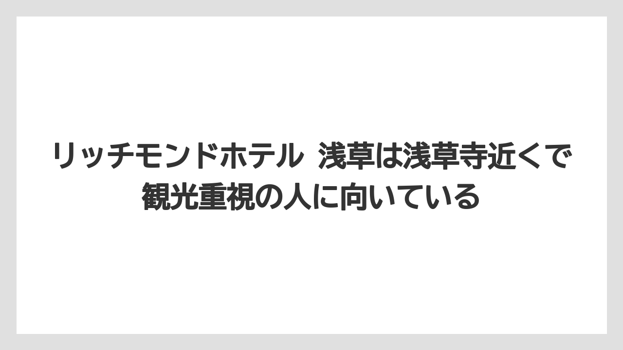 【リゾート】【宿泊】【旅】リッチモンドホテル 浅草は浅草寺近くで観光重視の人に向いている