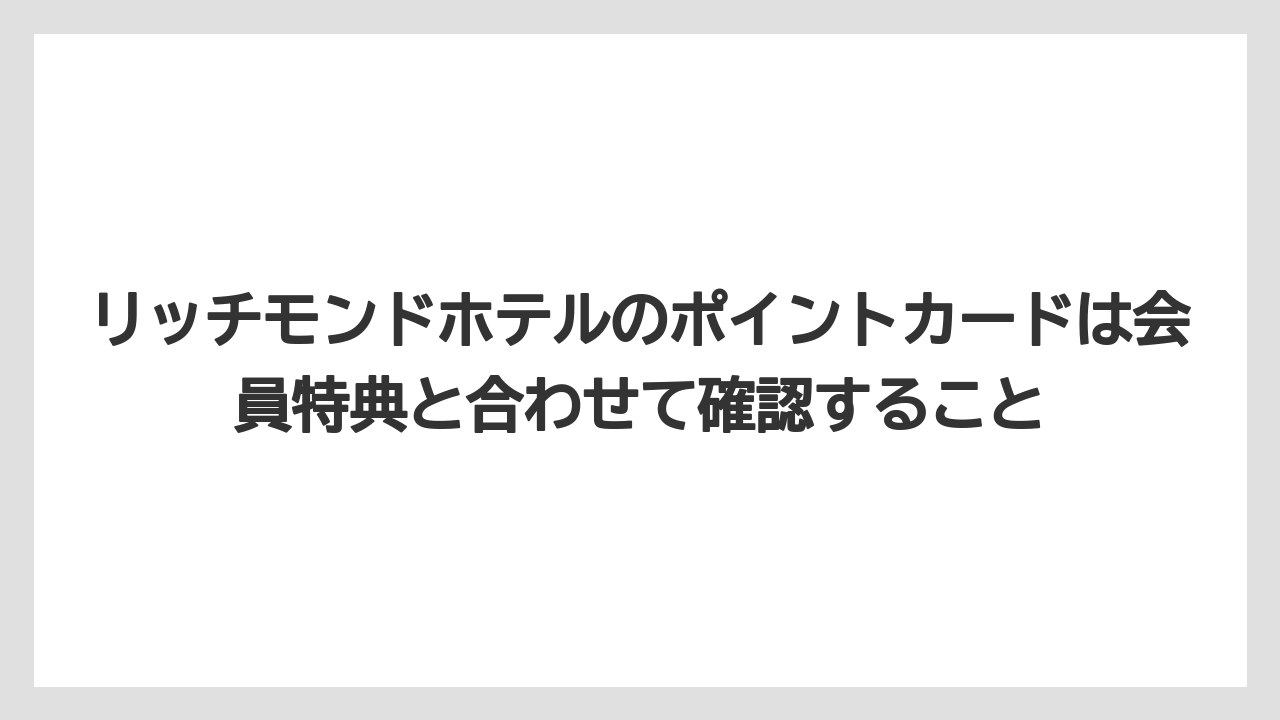 【リゾート】【宿泊】【旅】リッチモンドホテルのポイントカードは会員特典と合わせて確認すること