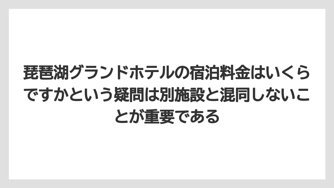 【リゾート】【宿泊】【旅】琵琶湖グランドホテルの宿泊料金はいくらですかという疑問は別施設と混同しないことが重要である