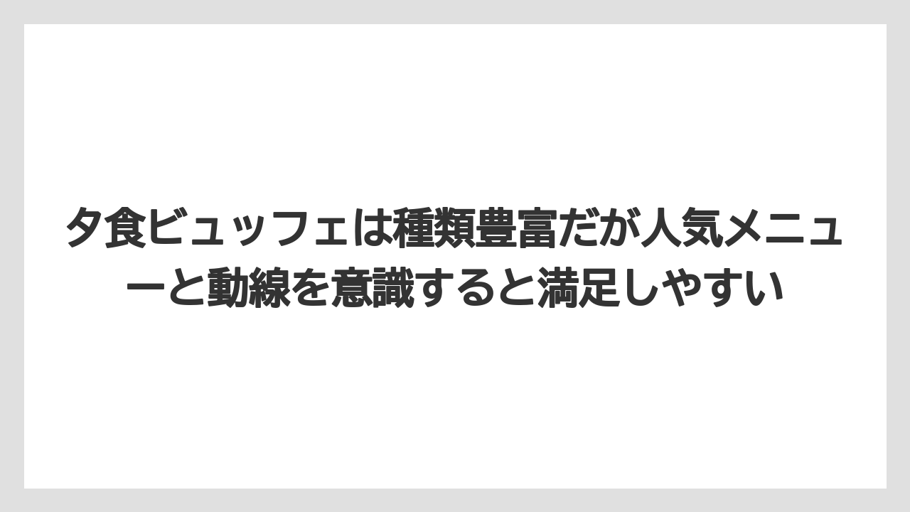 【リゾート】【宿泊】【旅】夕食ビュッフェは種類豊富だが人気メニューと動線を意識すると満足しやすい