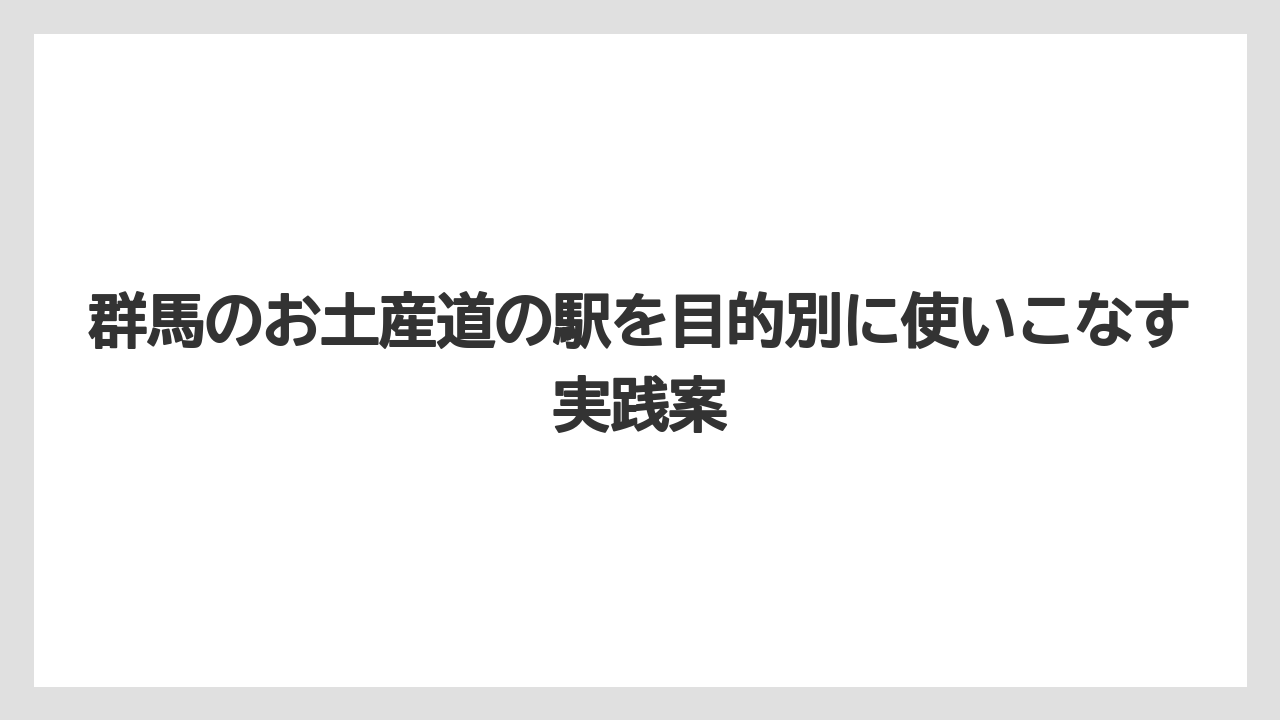 【リゾート】【宿泊】【旅】群馬県の道の駅の一覧はエリア別に見ると立ち寄り先を決めやすい