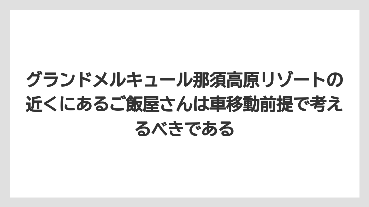 【リゾート】【国内旅行】【宿泊】【旅】【楽天トラベル】グランドメルキュール那須高原リゾートの近くにあるご飯屋さんは車移動前提で考えるべきである