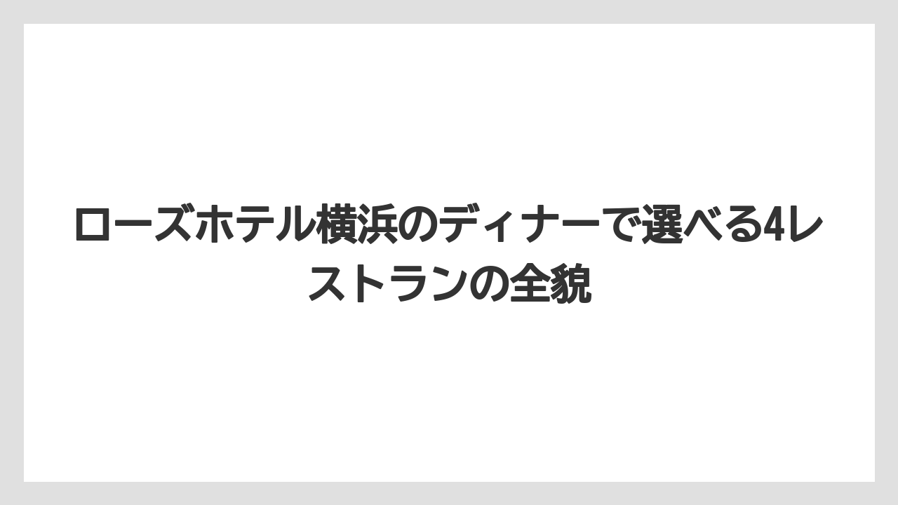 ローズホテル横浜のディナーで選べる4レストランの全貌