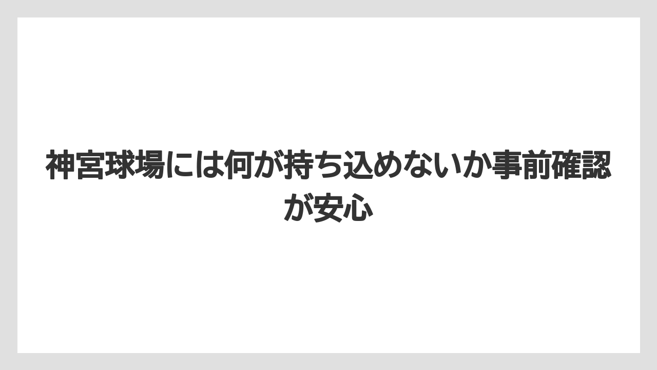 【リゾート】【宿泊】【旅】神宮球場には何が持ち込めないか事前確認が安心