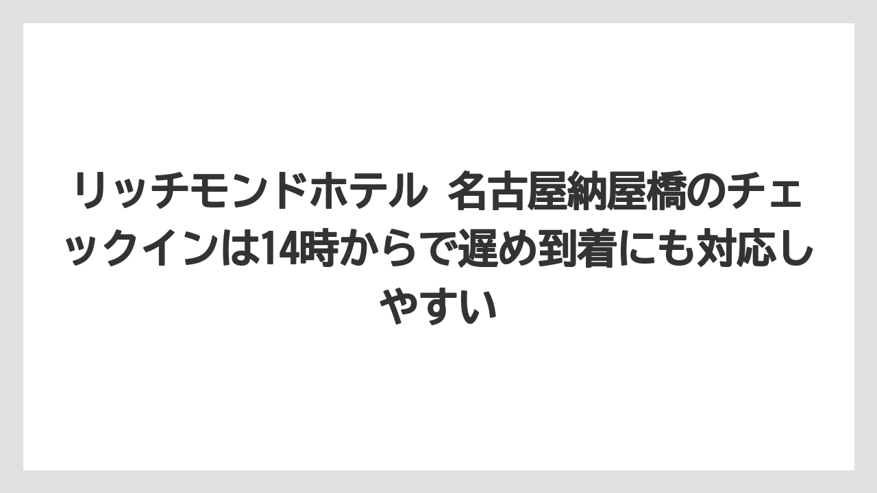 【リゾート】【宿泊】【旅】リッチモンドホテル 名古屋納屋橋のチェックインは14時からで遅め到着にも対応しやすい