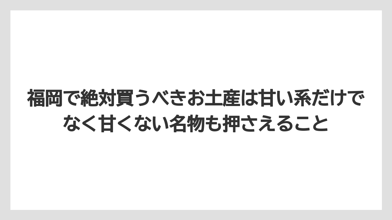 【リゾート】【宿泊】【旅】福岡で絶対買うべきお土産は甘い系だけでなく甘くない名物も押さえること