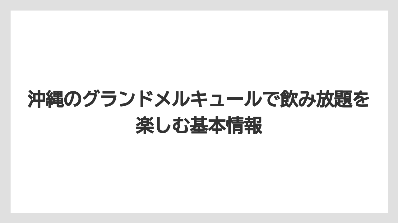沖縄のグランドメルキュールで飲み放題を楽しむ基本情報