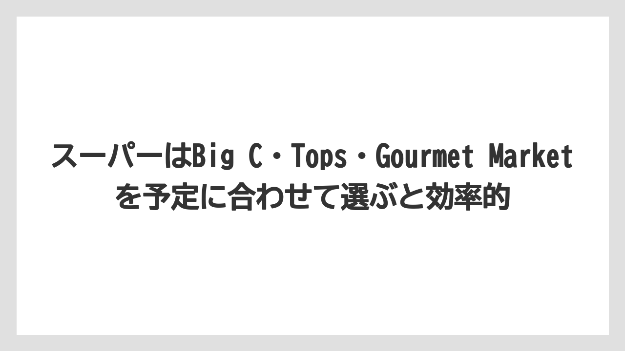 【リゾート】【宿泊】【旅】スーパーはBig C・Tops・Gourmet Marketを予定に合わせて選ぶと効率的