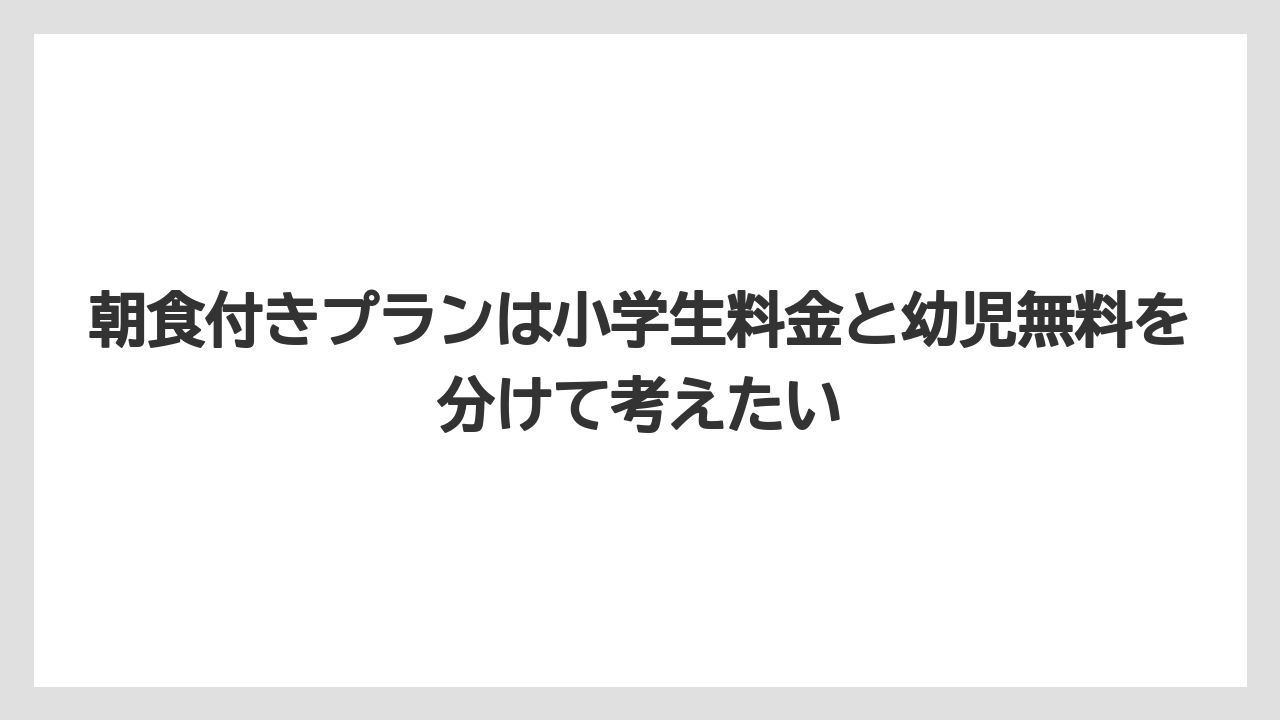 【リゾート】【宿泊】【旅】朝食付きプランは小学生料金と幼児無料を分けて考えたい