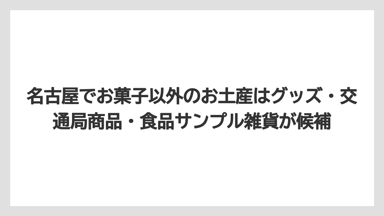 【リゾート】【宿泊】【旅】名古屋でお菓子以外のお土産はグッズ・交通局商品・食品サンプル雑貨が候補