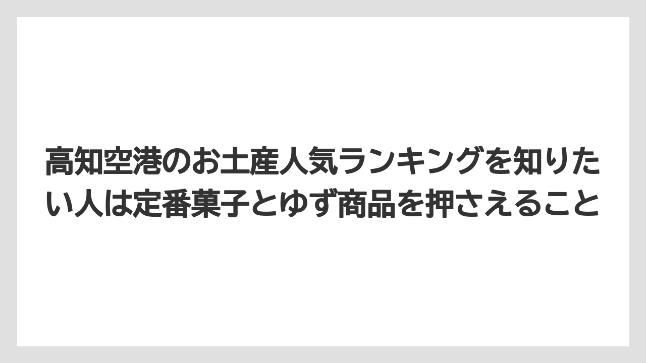 【リゾート】【宿泊】【旅】高知空港のお土産人気ランキングを知りたい人は定番菓子とゆず商品を押さえること