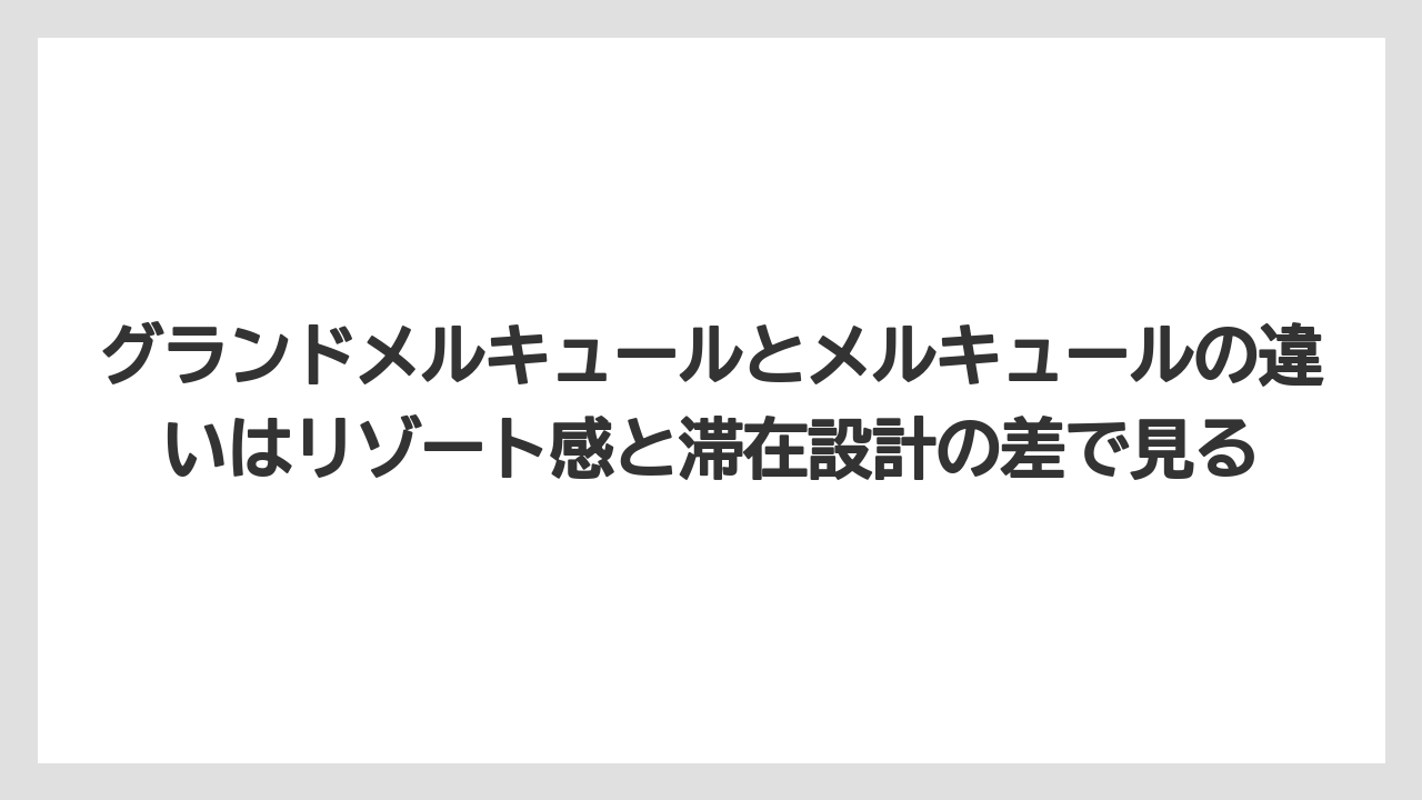 【リゾート】【宿泊】【旅】グランドメルキュールとメルキュールの違いはリゾート感と滞在設計の差で見る