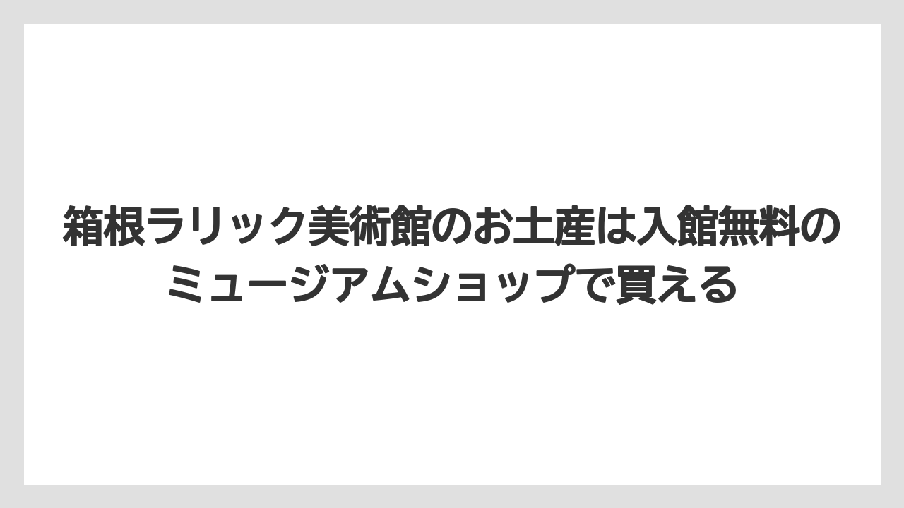 【リゾート】【宿泊】【旅】箱根ラリック美術館のお土産は入館無料のミュージアムショップで買える