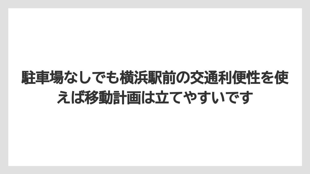 駐車場なしでも横浜駅前の交通利便性を使えば移動計画は立てやすいです