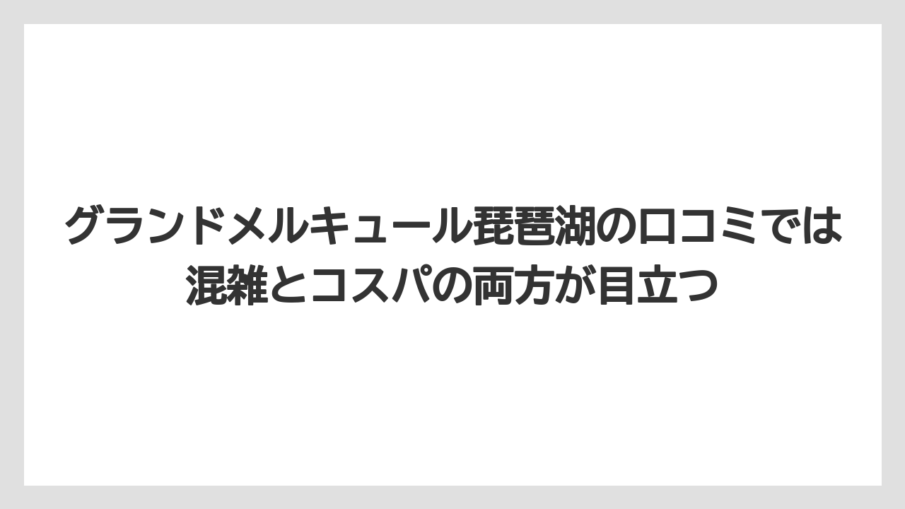 【リゾート】【宿泊】【旅】グランドメルキュール琵琶湖の口コミでは混雑とコスパの両方が目立つ