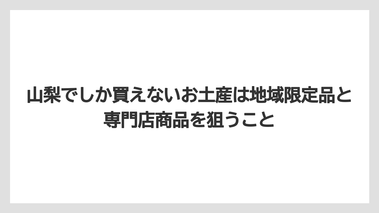 【リゾート】【宿泊】【旅】山梨でしか買えないお土産は地域限定品と専門店商品を狙うこと